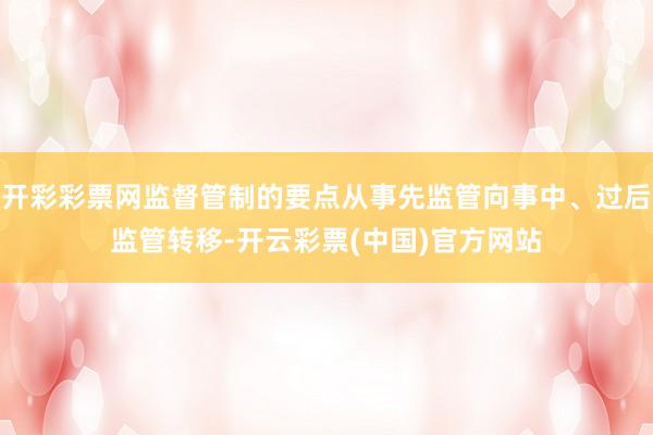 开彩彩票网监督管制的要点从事先监管向事中、过后监管转移-开云彩票(中国)官方网站