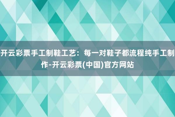 开云彩票手工制鞋工艺：每一对鞋子都流程纯手工制作-开云彩票(中国)官方网站