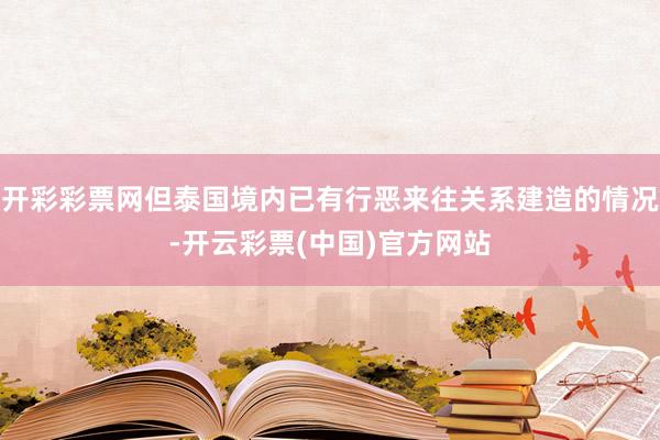 开彩彩票网但泰国境内已有行恶来往关系建造的情况-开云彩票(中国)官方网站