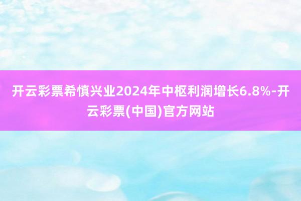 开云彩票希慎兴业2024年中枢利润增长6.8%-开云彩票(中国)官方网站