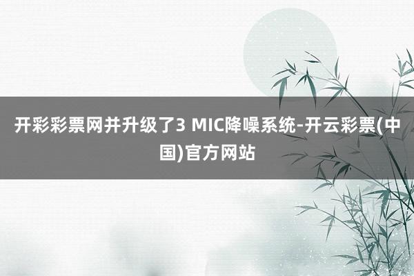 开彩彩票网并升级了3 MIC降噪系统-开云彩票(中国)官方网站