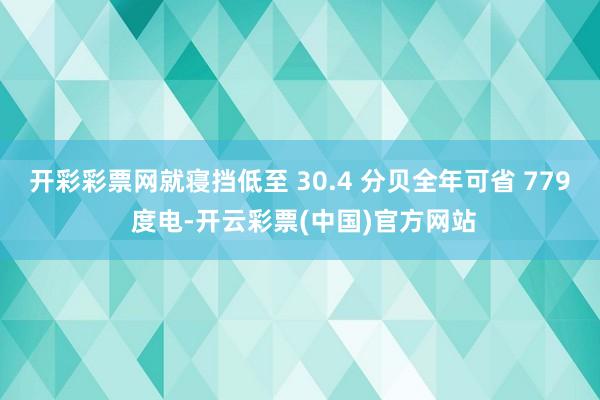 开彩彩票网就寝挡低至 30.4 分贝全年可省 779 度电-开云彩票(中国)官方网站