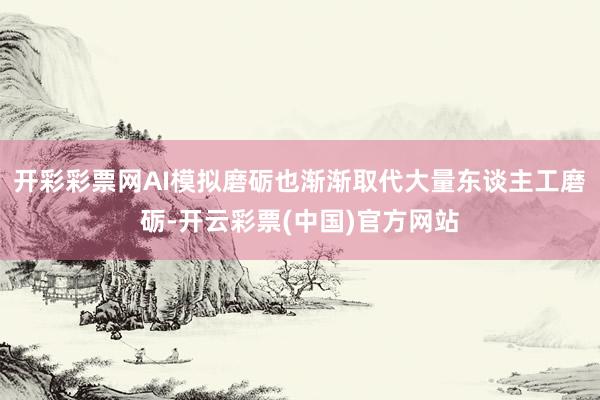 开彩彩票网AI模拟磨砺也渐渐取代大量东谈主工磨砺-开云彩票(中国)官方网站