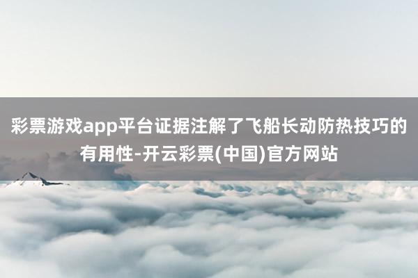 彩票游戏app平台证据注解了飞船长动防热技巧的有用性-开云彩票(中国)官方网站