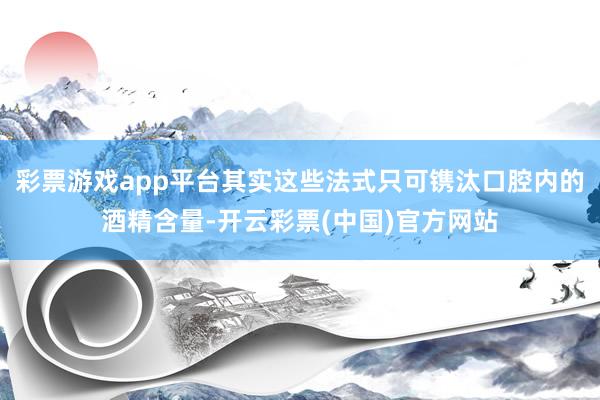 彩票游戏app平台其实这些法式只可镌汰口腔内的酒精含量-开云彩票(中国)官方网站