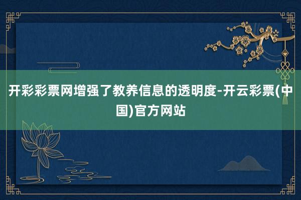 开彩彩票网增强了教养信息的透明度-开云彩票(中国)官方网站